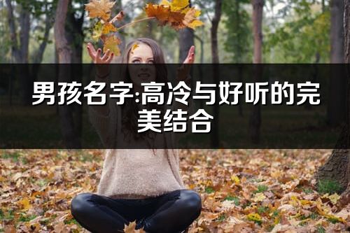 男孩名字:高冷与好听的完美结合