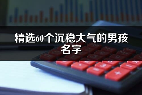 精选60个沉稳大气的男孩名字