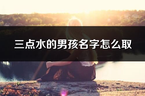 三点水的男孩名字怎么取