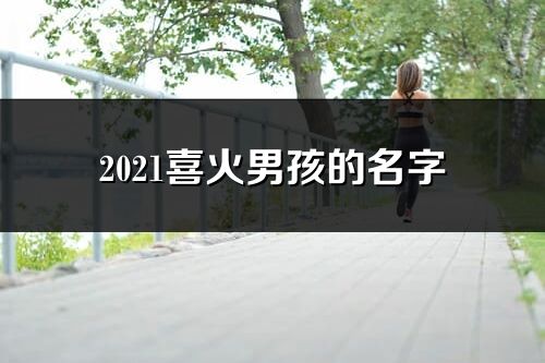 2021喜火男孩的名字