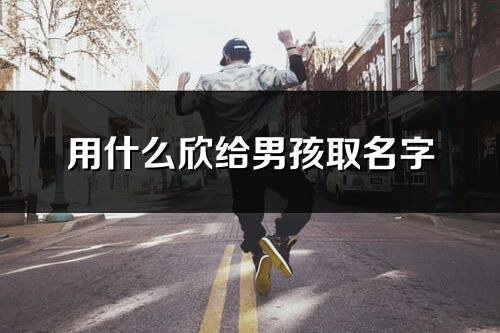 用什么欣给男孩取名字