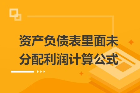 67资产负债表里面未分配利润计算公式