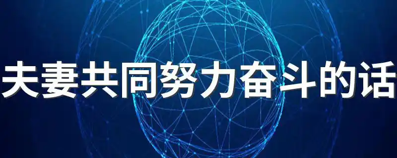 夫妻共同努力奋斗的话夫妻共同努力奋斗的话有什么