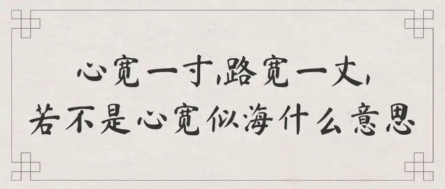 心宽一寸,路宽一丈,若不是心宽似海的意思是:心胸