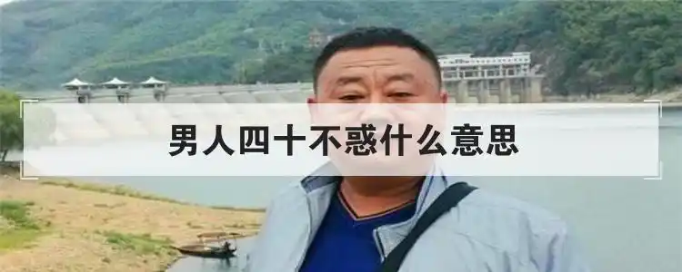 男人四十不惑什么意思?这句话出自哪里谁说的?