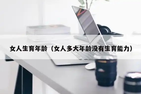 女人生育年龄(女人多大年龄没有生育能力) - 暴走接亲网