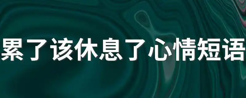 累了该休息了心情短语表达累了该休息了的句子