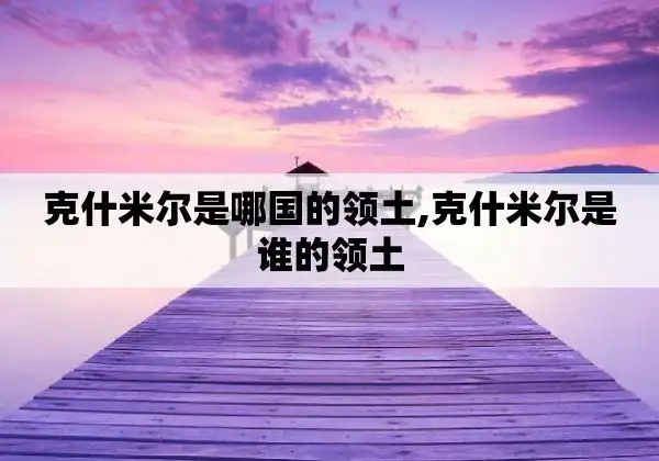 克什米尔是哪国的领土,克什米尔是谁的领土