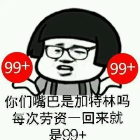 你们嘴巴是加特林吗,每次劳资一回来就是99 (群聊表情包)