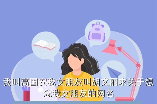 我叫高国安我女朋友叫胡文丽求关于想念我女朋友的网名