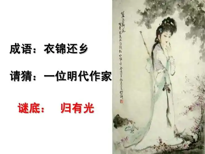 成语:衣锦还乡 请猜:一位明代作家 谜底: 归有光