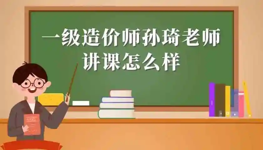 一级造价师孙琦老师讲课怎么样