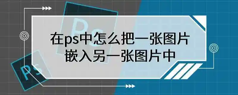 在ps中怎么把一张图片嵌入另一张图片中