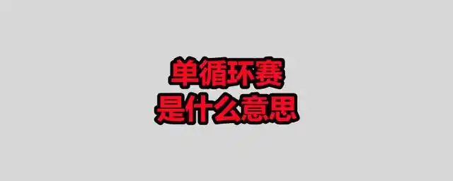 单循环赛是什么意思?双循环赛是什么意思?