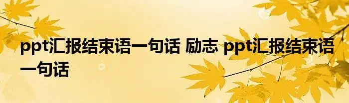 ppt汇报结束语一句话 励志 ppt汇报结束语一句话_云生活百科