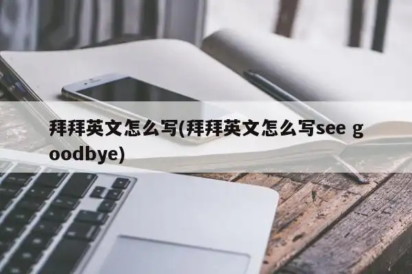 拜拜英文怎么写(拜拜英文怎么写see goodbye)-家政知识网