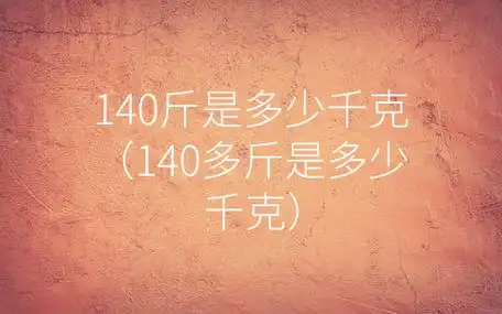 140斤是多少千克(140多斤是多少千克)