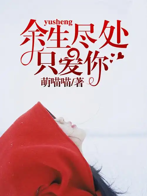 余生尽处只爱你最新章节_余生尽处只爱你全文免费阅读 - 讯读文学