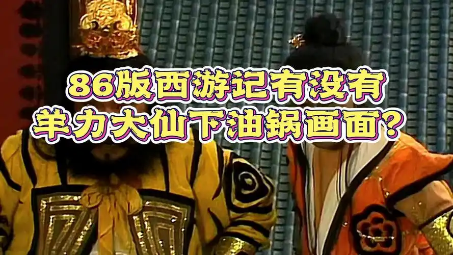 网传86版《西游记》里羊力大仙油锅洗澡的片段被删,真相是