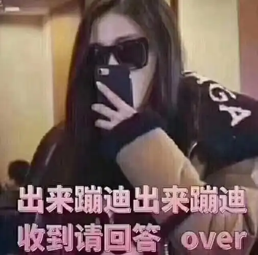 出来蹦迪出来蹦迪收到请回答over蹦迪over出来收到回答表情