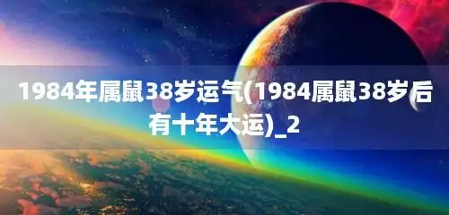 1984年属鼠38岁运气(1984属鼠38岁后有十年大运)_2