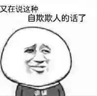 又在说这种自欺欺人的话了_自欺欺人_的话_这种表情