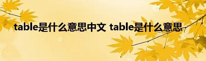 table是什么意思中文 table是什么意思_云生活百科
