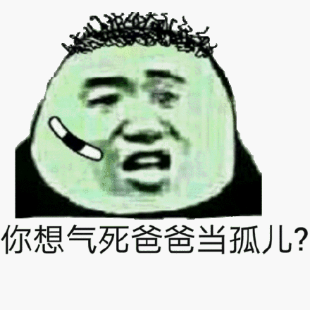 你想气死爸爸当孤儿_气死_孤儿_爸爸表情